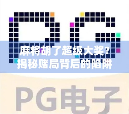 麻将胡了超级大奖？揭秘赌局背后的陷阱与真相！