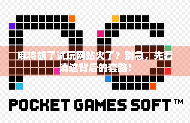 麻将胡了试玩网站火了？别急，先看清这背后的套路！