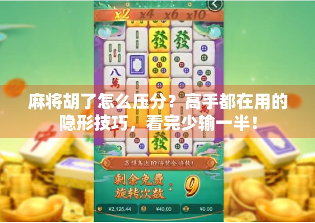 麻将胡了怎么压分？高手都在用的隐形技巧，看完少输一半！