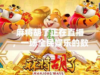 麻将胡了正在直播，一场全民娱乐的数字狂欢，正在改变我们的社交方式