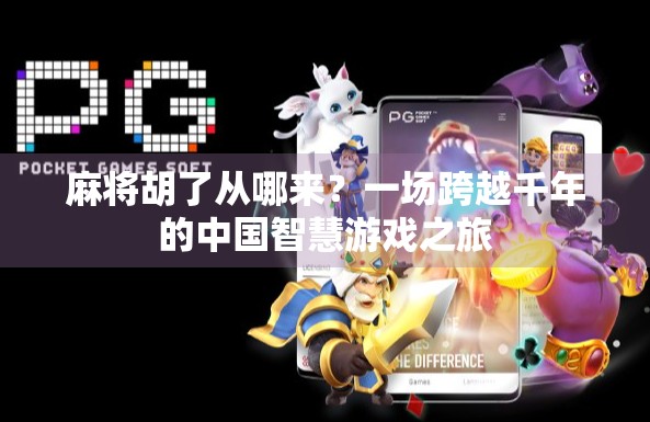 麻将胡了从哪来？一场跨越千年的中国智慧游戏之旅
