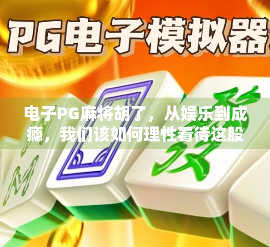 电子PG麻将胡了，从娱乐到成瘾，我们该如何理性看待这股麻将在手的热潮？