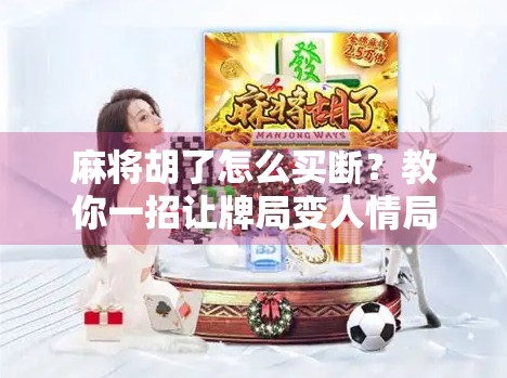 麻将胡了怎么买断？教你一招让牌局变人情局，高手都懂的潜规则！