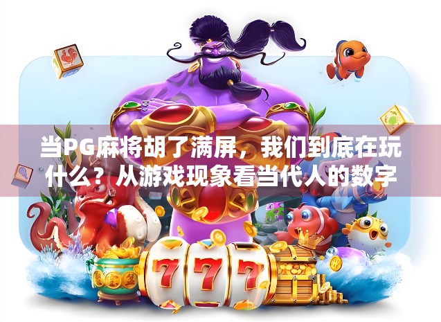 当PG麻将胡了满屏，我们到底在玩什么？从游戏现象看当代人的数字解压新方式