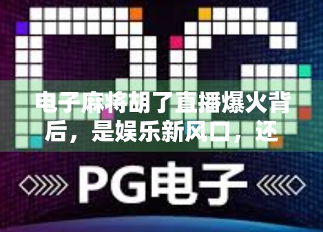 电子麻将胡了直播爆火背后，是娱乐新风口，还是沉迷陷阱？