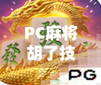 PC麻将胡了技巧全攻略，从新手到高手，轻松上分不翻车！