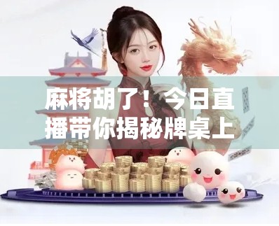麻将胡了！今日直播带你揭秘牌桌上的财富密码，从新手到高手，如何在麻将中赢钱又赢心？