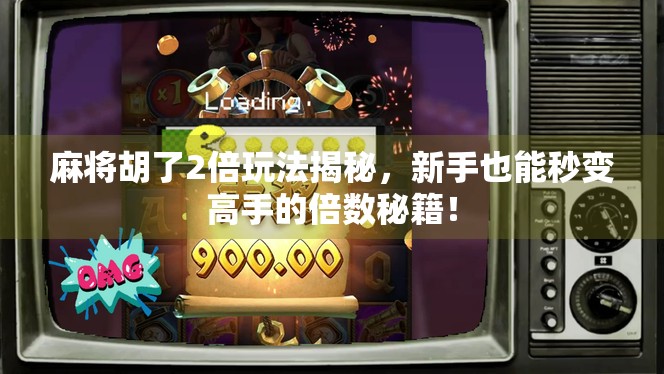 麻将胡了2倍玩法揭秘，新手也能秒变高手的倍数秘籍！