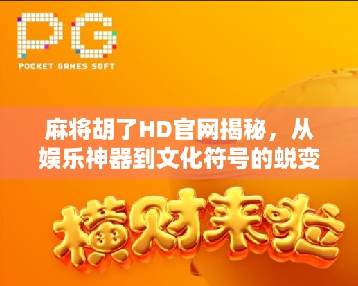 麻将胡了HD官网揭秘，从娱乐神器到文化符号的蜕变之路
