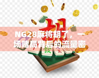NG28麻将胡了，一场赌局背后的流量密码与人性博弈