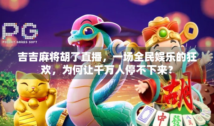 吉吉麻将胡了直播，一场全民娱乐的狂欢，为何让千万人停不下来？
