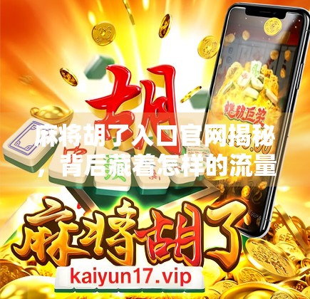 麻将胡了入口官网揭秘，背后藏着怎样的流量密码？
