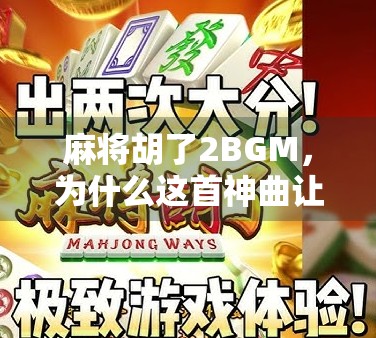 麻将胡了2BGM，为什么这首神曲让千万人上头？背后藏着的不只是快乐，还有情绪出口！