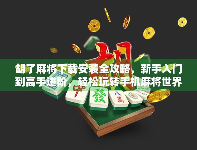 胡了麻将下载安装全攻略，新手入门到高手进阶，轻松玩转手机麻将世界！