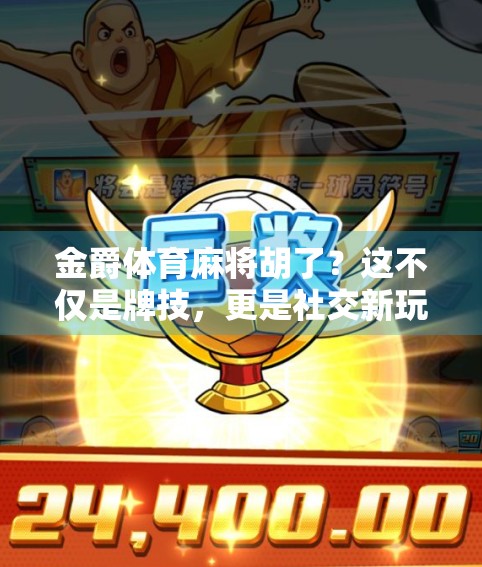 金爵体育麻将胡了？这不仅是牌技，更是社交新玩法！